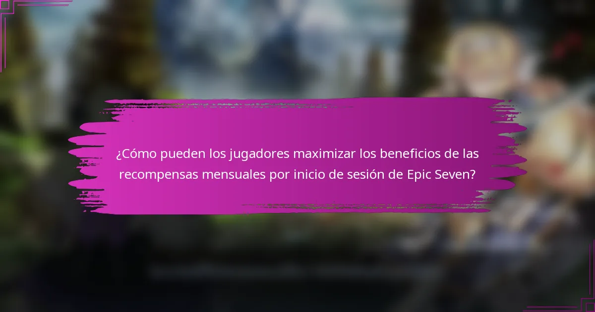 ¿Cómo pueden los jugadores maximizar los beneficios de las recompensas mensuales por inicio de sesión de Epic Seven?