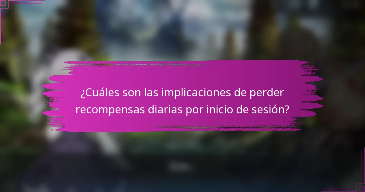 ¿Cuáles son las implicaciones de perder recompensas diarias por inicio de sesión?