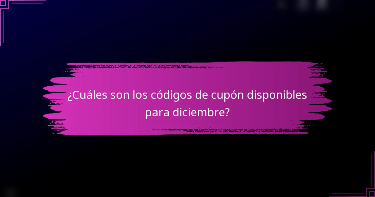 ¿Cuáles son los códigos de cupón disponibles para diciembre?