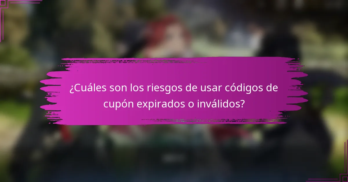 ¿Cuáles son los riesgos de usar códigos de cupón expirados o inválidos?