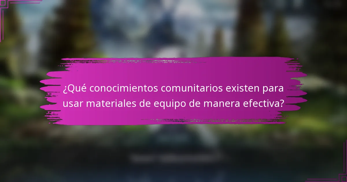 ¿Qué conocimientos comunitarios existen para usar materiales de equipo de manera efectiva?