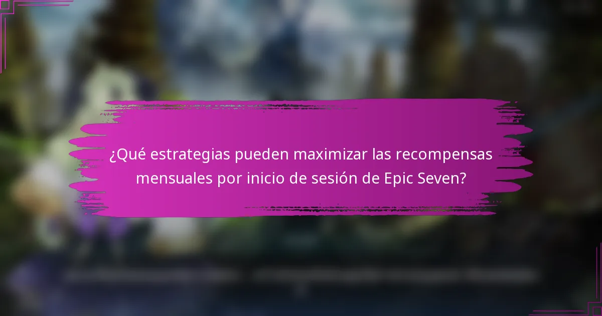 ¿Qué estrategias pueden maximizar las recompensas mensuales por inicio de sesión de Epic Seven?