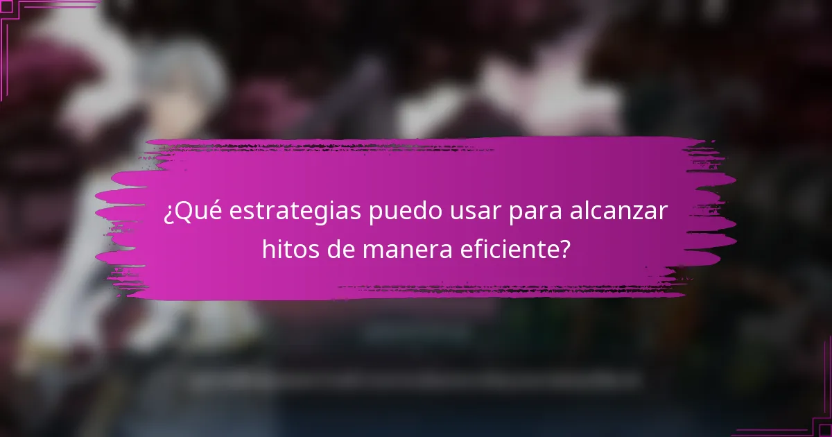 ¿Qué estrategias puedo usar para alcanzar hitos de manera eficiente?